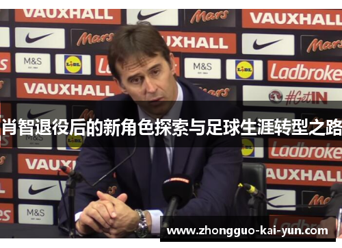 肖智退役后的新角色探索与足球生涯转型之路 肖智退役后的新角色探索与足球生涯转型之路