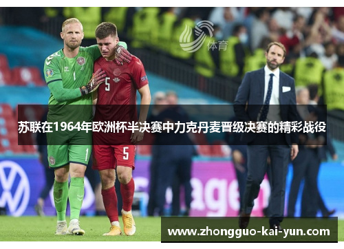 苏联在1964年欧洲杯半决赛中力克丹麦晋级决赛的精彩战役 苏联在1964年欧洲杯半决赛中力克丹麦晋级决赛的精彩战役