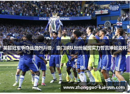 英超冠军争夺战激烈升级，豪门球队纷纷展现实力誓言捧起奖杯