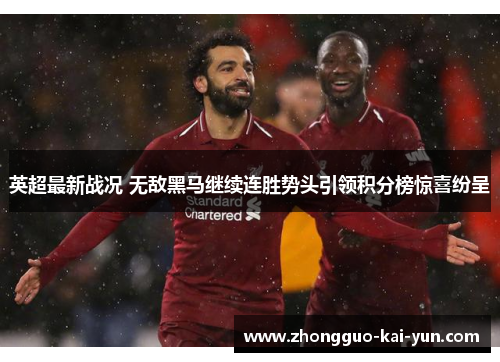 英超最新战况 无敌黑马继续连胜势头引领积分榜惊喜纷呈 英超最新战况 无敌黑马继续连胜势头引领积分榜惊喜纷呈