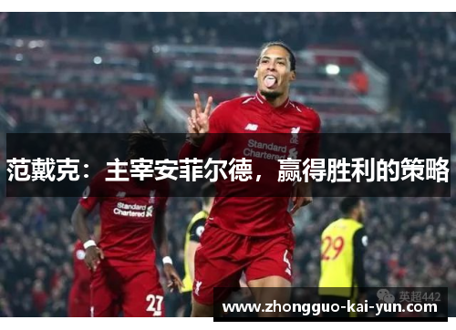 范戴克：主宰安菲尔德，赢得胜利的策略