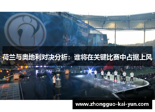 荷兰与奥地利对决分析:谁将在关键比赛中占据上风 荷兰与奥地利对决分析:谁将在关键比赛中占据上风