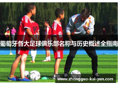 葡萄牙各大足球俱乐部名称与历史概述全指南 葡萄牙各大足球俱乐部名称与历史概述全指南