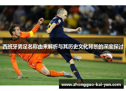 西班牙男足名称由来解析与其历史文化背景的深度探讨 西班牙男足名称由来解析与其历史文化背景的深度探讨