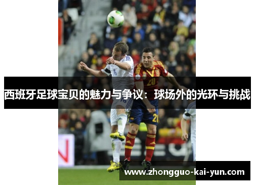 西班牙足球宝贝的魅力与争议：球场外的光环与挑战