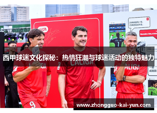 西甲球迷文化探秘:热情狂潮与球迷活动的独特魅力 西甲球迷文化探秘:热情狂潮与球迷活动的独特魅力