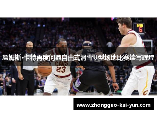 詹姆斯·卡特再度问鼎自由式滑雪U型场地比赛续写辉煌 詹姆斯·卡特再度问鼎自由式滑雪U型场地比赛续写辉煌