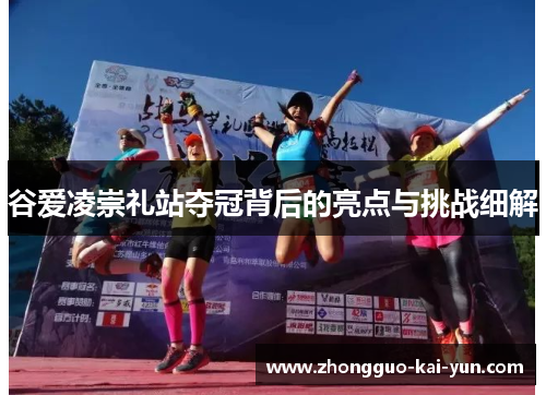 谷爱凌崇礼站夺冠背后的亮点与挑战细解