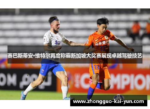 赛巴斯蒂安·维特尔再度称霸新加坡大奖赛展现卓越驾驶技艺 赛巴斯蒂安·维特尔再度称霸新加坡大奖赛展现卓越驾驶技艺