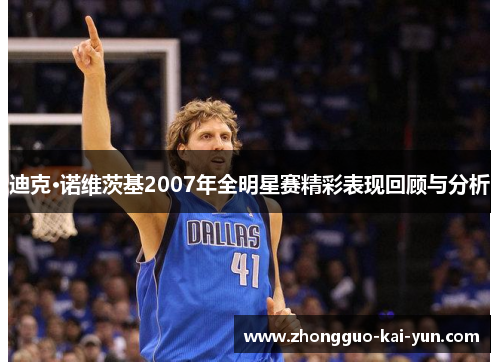 迪克·诺维茨基2007年全明星赛精彩表现回顾与分析 迪克·诺维茨基2007年全明星赛精彩表现回顾与分析