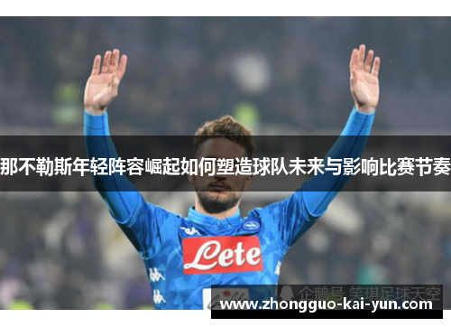 那不勒斯年轻阵容崛起如何塑造球队未来与影响比赛节奏