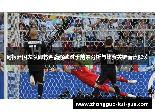 阿根廷国家队即将迎战强劲对手前景分析与比赛关键看点解读