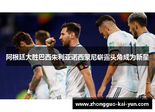 阿根廷大胜巴西朱利亚诺西蒙尼崭露头角成为新星 阿根廷大胜巴西朱利亚诺西蒙尼崭露头角成为新星