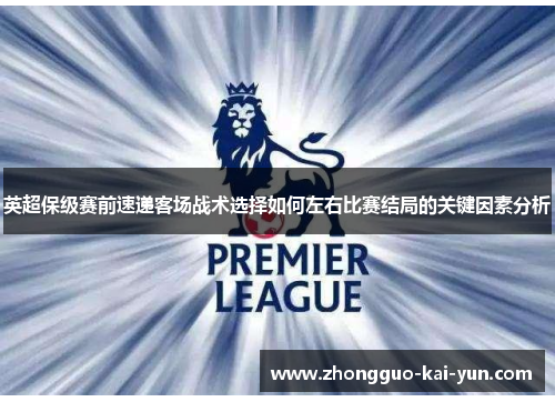 英超保级赛前速递客场战术选择如何左右比赛结局的关键因素分析 英超保级赛前速递客场战术选择如何左右比赛结局的关键因素分析