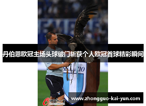 丹伯恩欧冠主场头球破门斩获个人欧冠首球精彩瞬间 丹伯恩欧冠主场头球破门斩获个人欧冠首球精彩瞬间