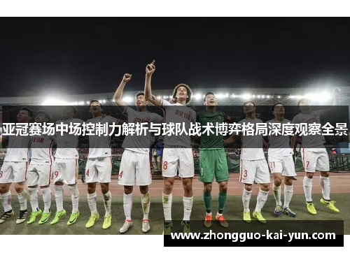 亚冠赛场中场控制力解析与球队战术博弈格局深度观察全景 亚冠赛场中场控制力解析与球队战术博弈格局深度观察全景