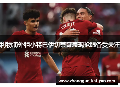 利物浦外租小将巴伊切蒂奇表现抢眼备受关注