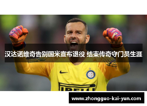 汉达诺维奇告别国米宣布退役 结束传奇守门员生涯