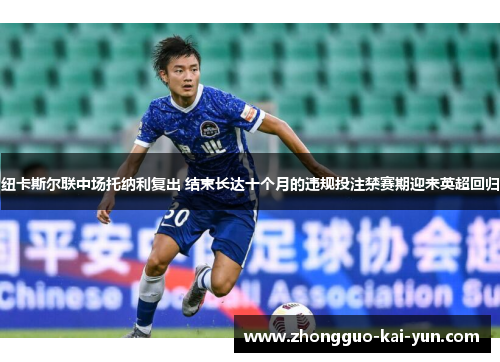 纽卡斯尔联中场托纳利复出 结束长达十个月的违规投注禁赛期迎来英超回归 纽卡斯尔联中场托纳利复出 结束长达十个月的违规投注禁赛期迎来英超回归