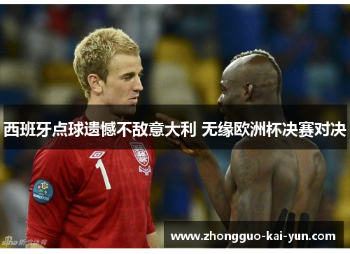 西班牙点球遗憾不敌意大利 无缘欧洲杯决赛对决 西班牙点球遗憾不敌意大利 无缘欧洲杯决赛对决