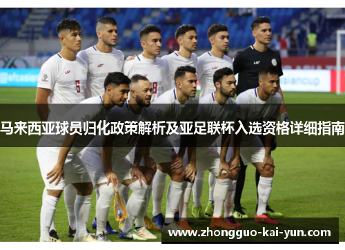 马来西亚球员归化政策解析及亚足联杯入选资格详细指南 马来西亚球员归化政策解析及亚足联杯入选资格详细指南
