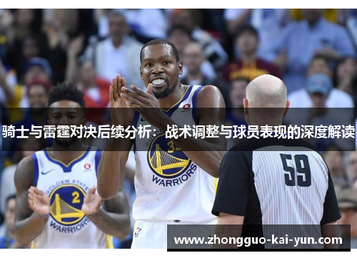 骑士与雷霆对决后续分析:战术调整与球员表现的深度解读 骑士与雷霆对决后续分析:战术调整与球员表现的深度解读