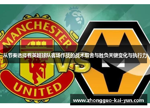 从节奏选择看英超球队客场作战的战术取舍与胜负关键变化与执行力 从节奏选择看英超球队客场作战的战术取舍与胜负关键变化与执行力