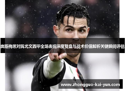 奥斯梅恩对阵尤文西甲全场表现深度复盘与战术价值解析关键瞬间评估