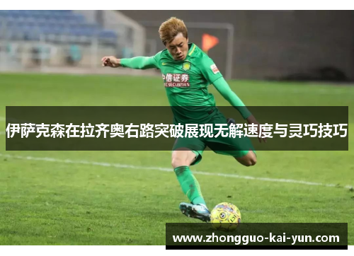 伊萨克森在拉齐奥右路突破展现无解速度与灵巧技巧 伊萨克森在拉齐奥右路突破展现无解速度与灵巧技巧